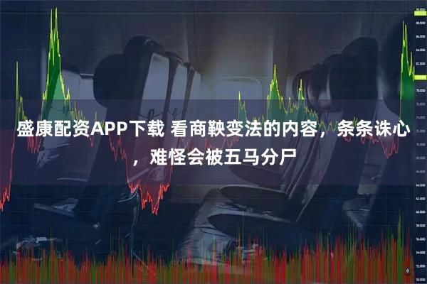 盛康配资APP下载 看商鞅变法的内容，条条诛心，难怪会被五马分尸