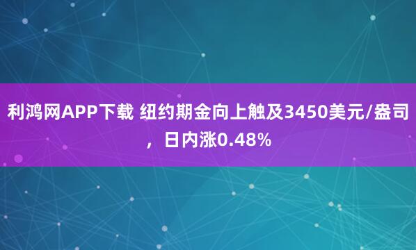 利鸿网APP下载 纽约期金向上触及3450美元/盎司，日内涨0.48%