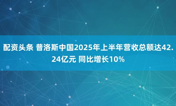 配资头条 普洛斯中国2025年上半年营收总额达42.24亿元 同比增长10%